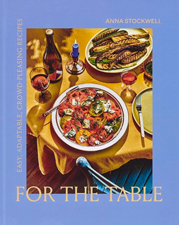 For the Table: Easy, Adaptable, Crowd Pleasing Recipes